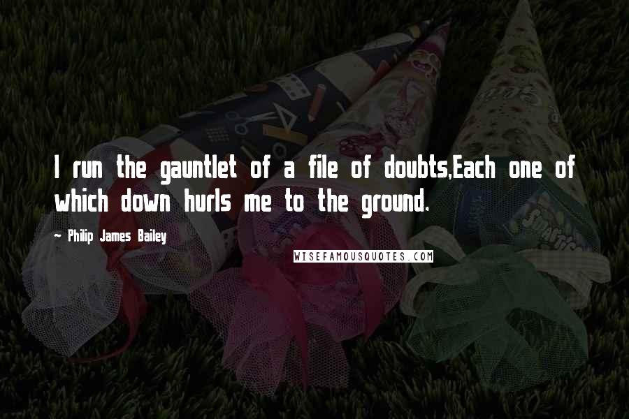 Philip James Bailey Quotes: I run the gauntlet of a file of doubts,Each one of which down hurls me to the ground.