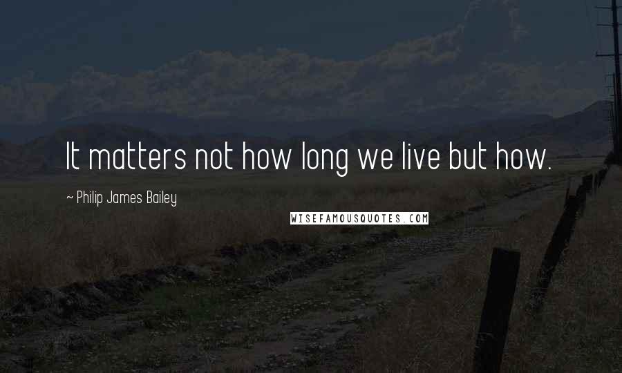 Philip James Bailey Quotes: It matters not how long we live but how.