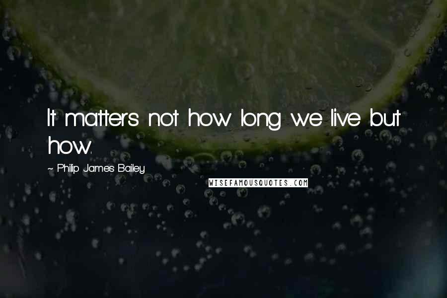 Philip James Bailey Quotes: It matters not how long we live but how.