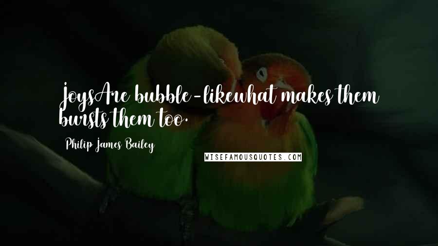 Philip James Bailey Quotes: JoysAre bubble-likewhat makes them bursts them too.