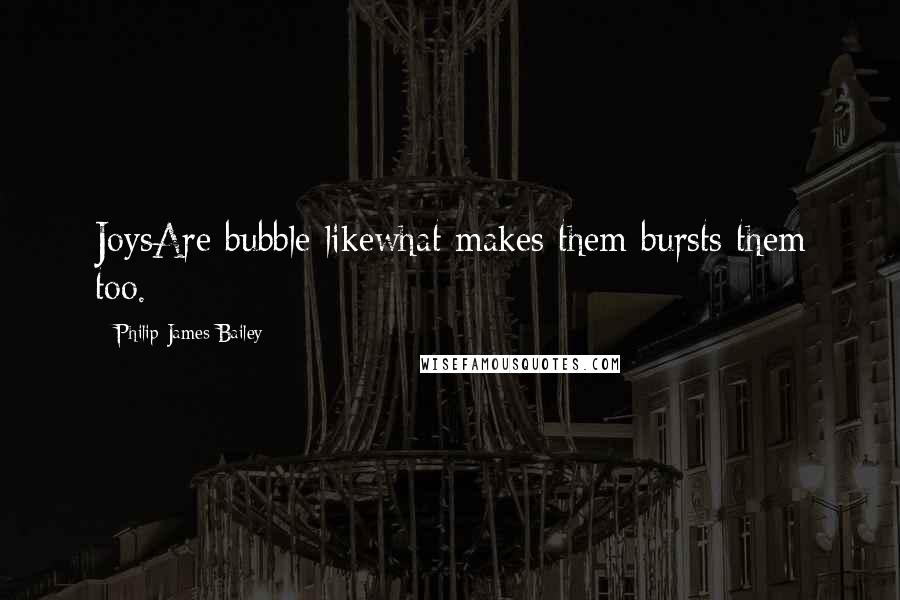 Philip James Bailey Quotes: JoysAre bubble-likewhat makes them bursts them too.