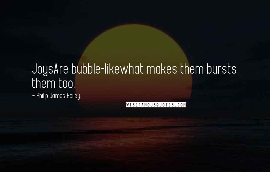 Philip James Bailey Quotes: JoysAre bubble-likewhat makes them bursts them too.