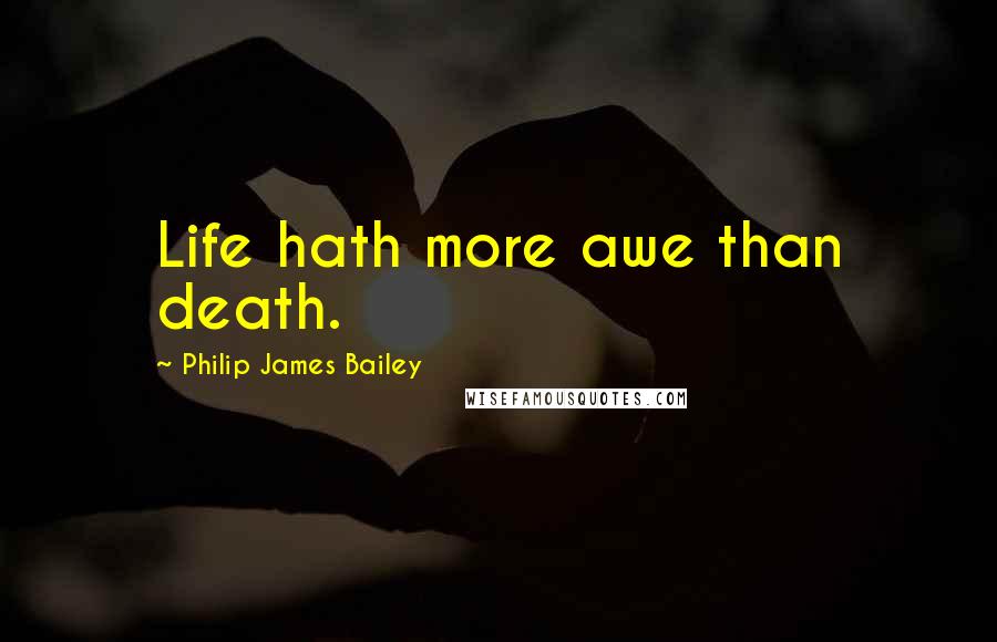 Philip James Bailey Quotes: Life hath more awe than death.