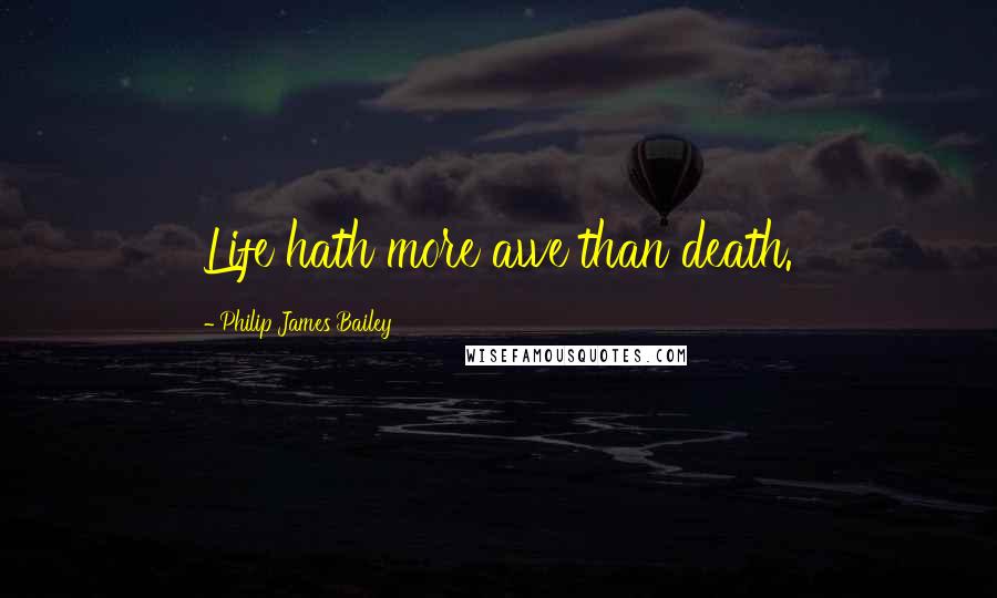 Philip James Bailey Quotes: Life hath more awe than death.