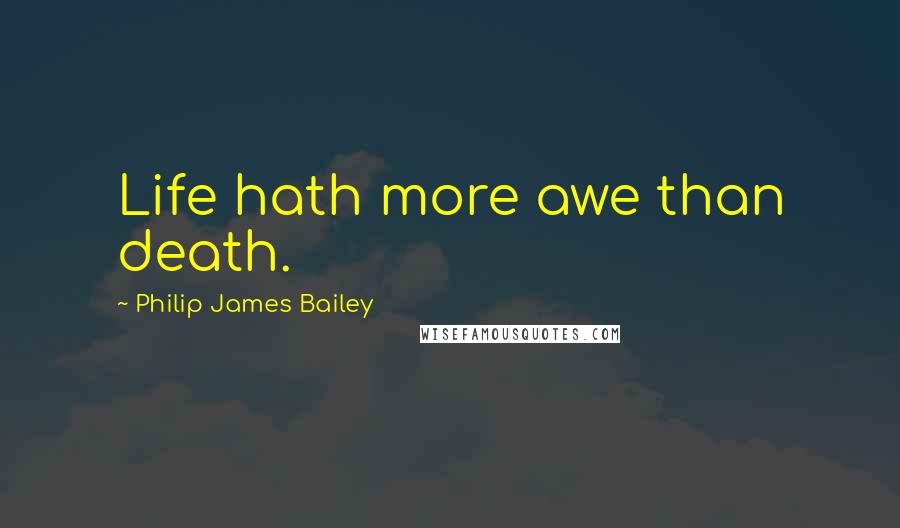 Philip James Bailey Quotes: Life hath more awe than death.