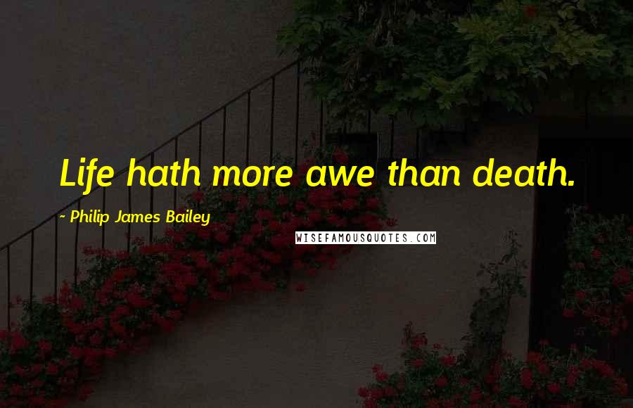 Philip James Bailey Quotes: Life hath more awe than death.