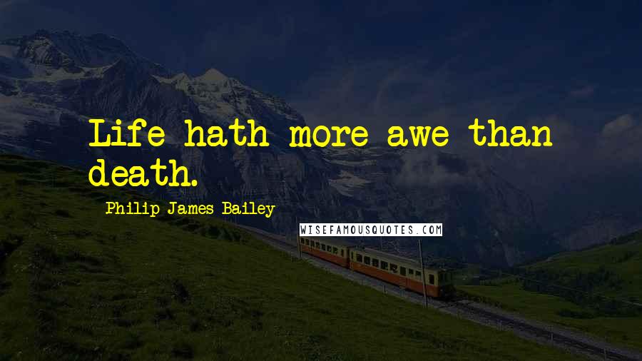 Philip James Bailey Quotes: Life hath more awe than death.