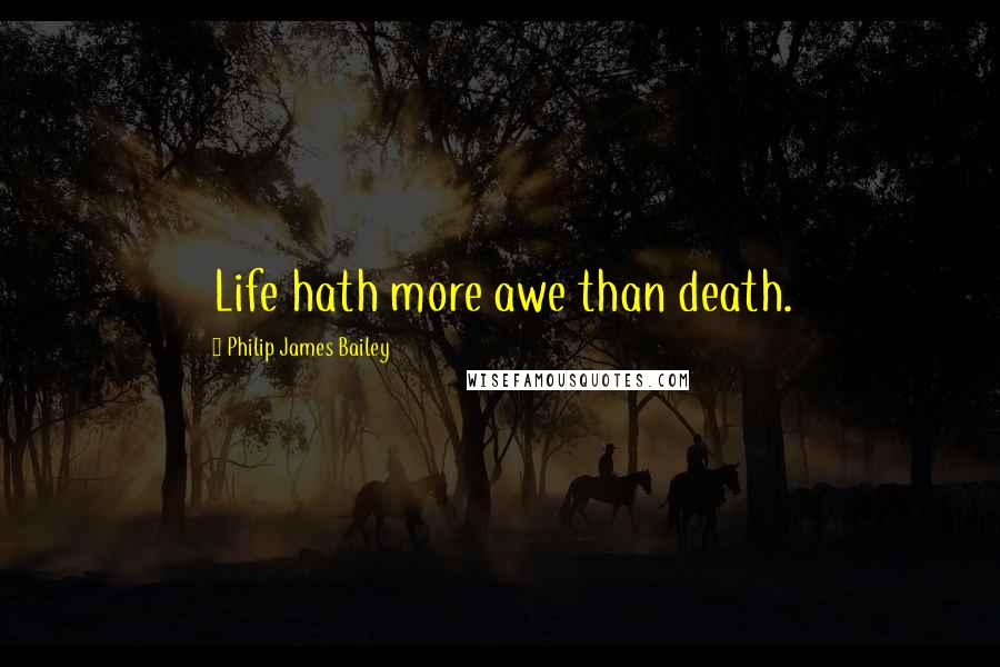 Philip James Bailey Quotes: Life hath more awe than death.