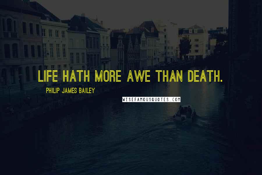 Philip James Bailey Quotes: Life hath more awe than death.