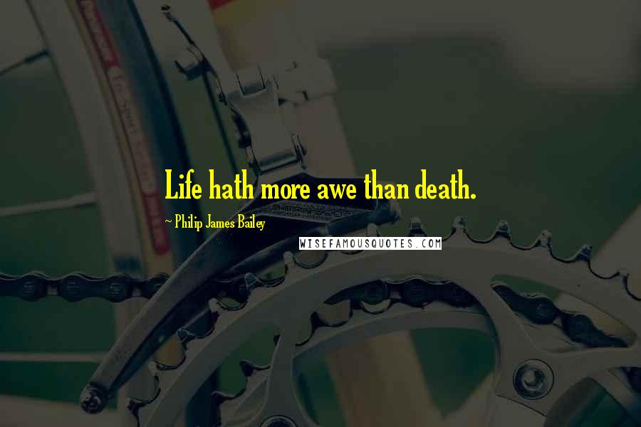 Philip James Bailey Quotes: Life hath more awe than death.