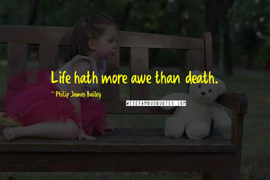 Philip James Bailey Quotes: Life hath more awe than death.