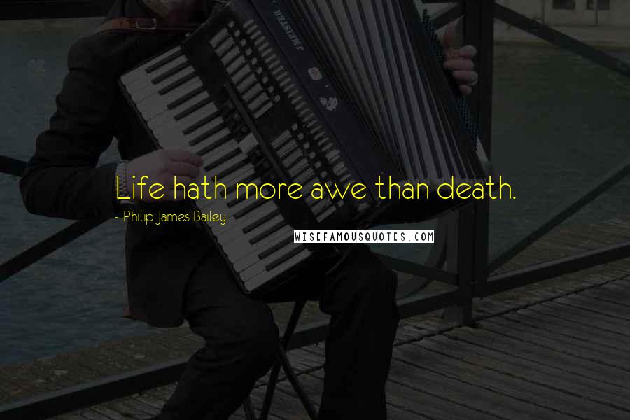 Philip James Bailey Quotes: Life hath more awe than death.