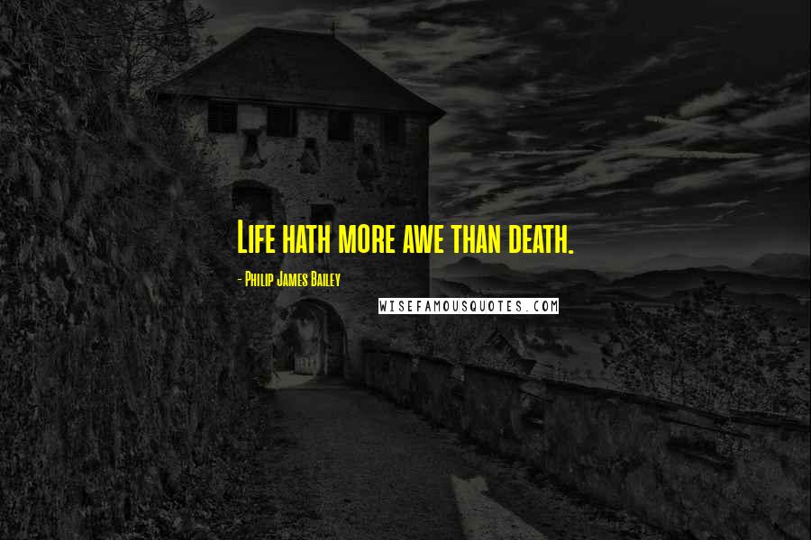 Philip James Bailey Quotes: Life hath more awe than death.