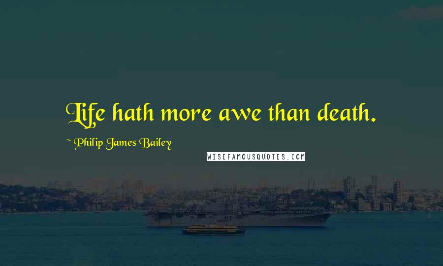 Philip James Bailey Quotes: Life hath more awe than death.