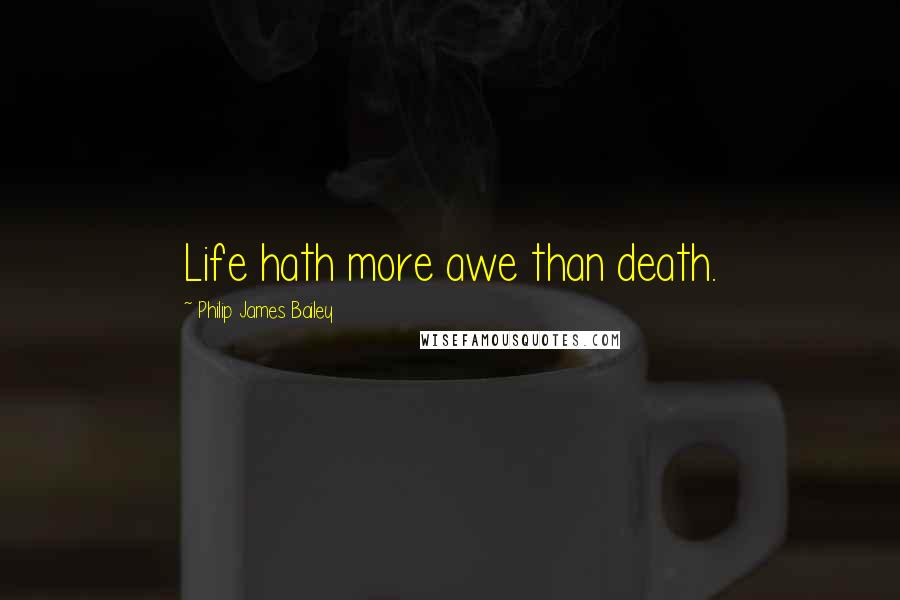 Philip James Bailey Quotes: Life hath more awe than death.