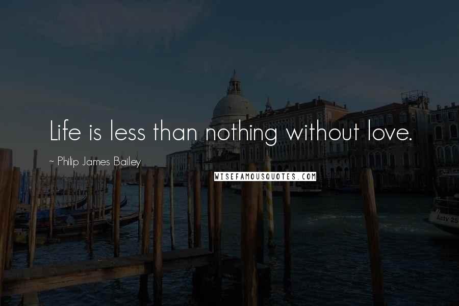 Philip James Bailey Quotes: Life is less than nothing without love.