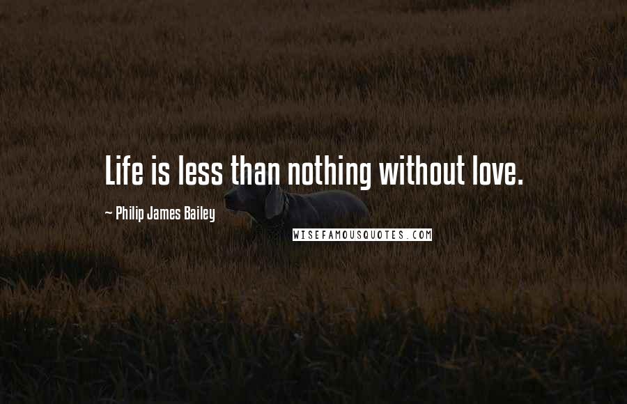 Philip James Bailey Quotes: Life is less than nothing without love.