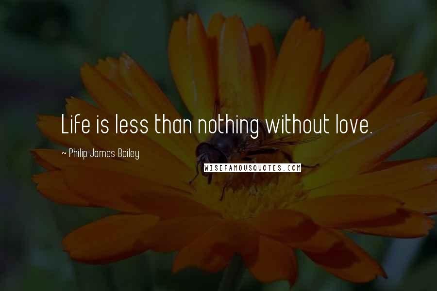 Philip James Bailey Quotes: Life is less than nothing without love.