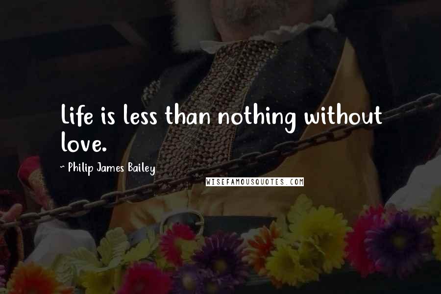 Philip James Bailey Quotes: Life is less than nothing without love.