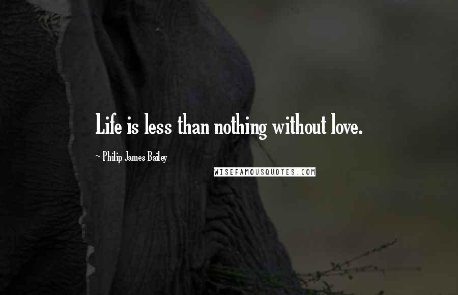 Philip James Bailey Quotes: Life is less than nothing without love.