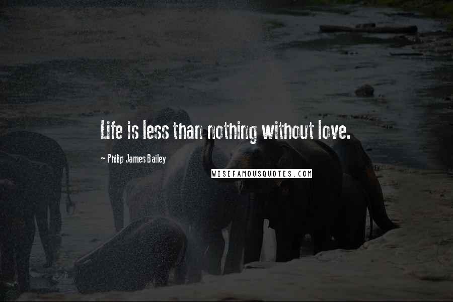 Philip James Bailey Quotes: Life is less than nothing without love.