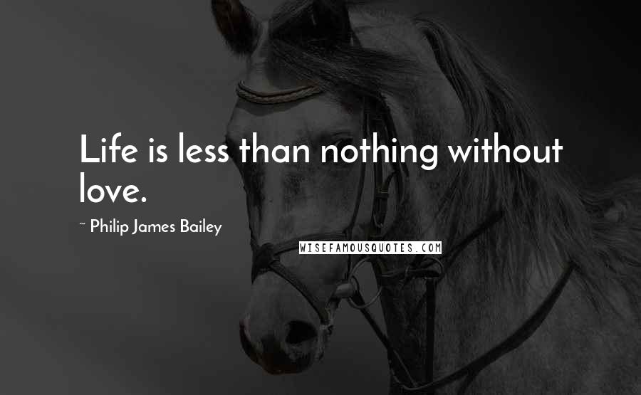 Philip James Bailey Quotes: Life is less than nothing without love.