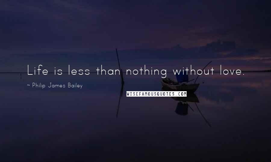 Philip James Bailey Quotes: Life is less than nothing without love.