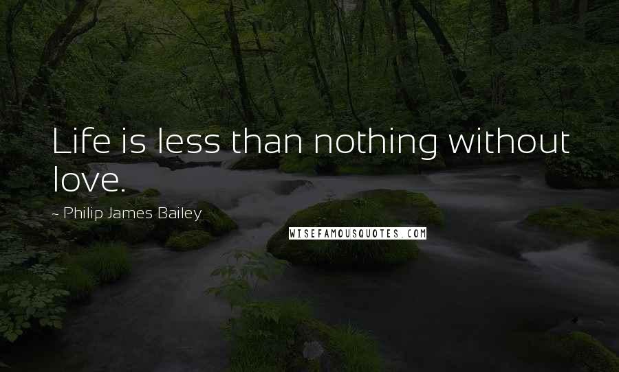 Philip James Bailey Quotes: Life is less than nothing without love.