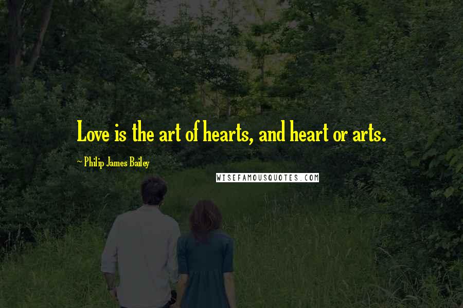 Philip James Bailey Quotes: Love is the art of hearts, and heart or arts.