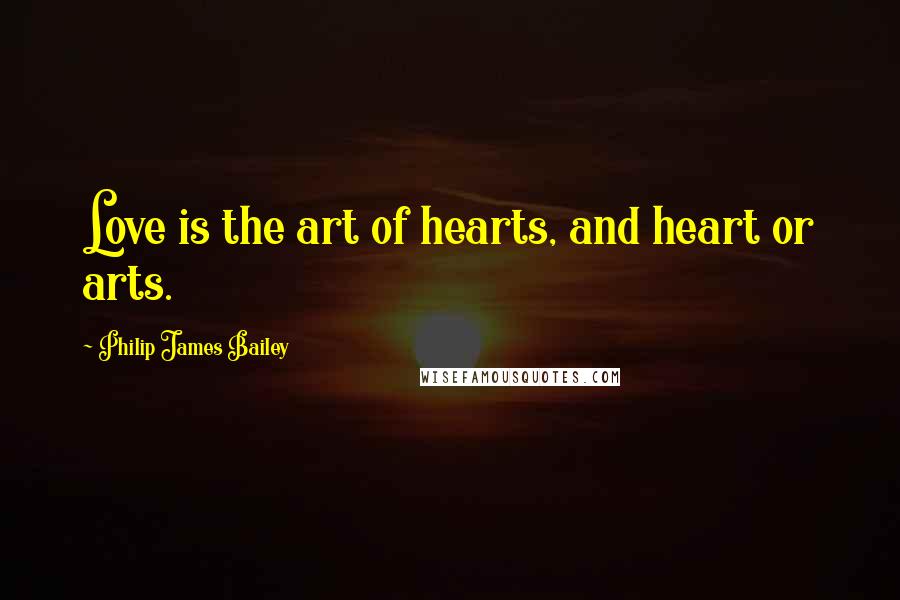 Philip James Bailey Quotes: Love is the art of hearts, and heart or arts.