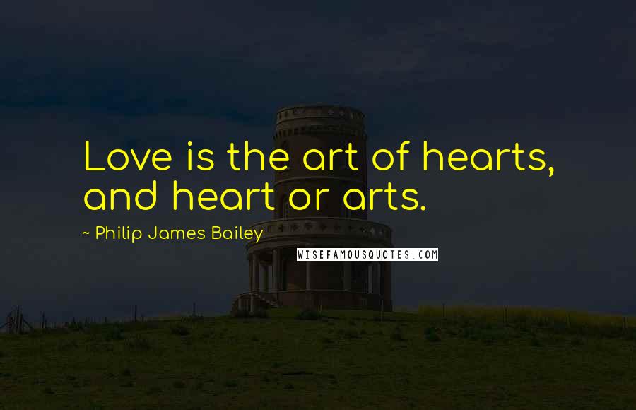 Philip James Bailey Quotes: Love is the art of hearts, and heart or arts.