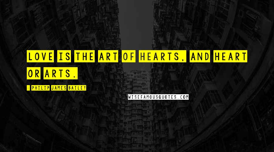 Philip James Bailey Quotes: Love is the art of hearts, and heart or arts.