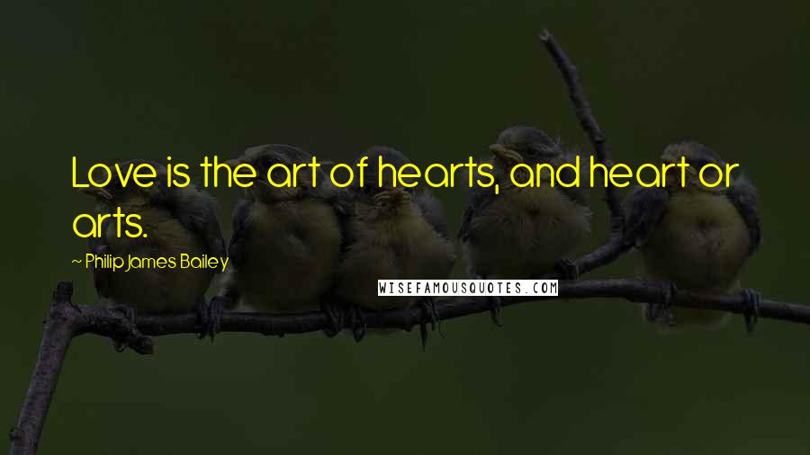 Philip James Bailey Quotes: Love is the art of hearts, and heart or arts.