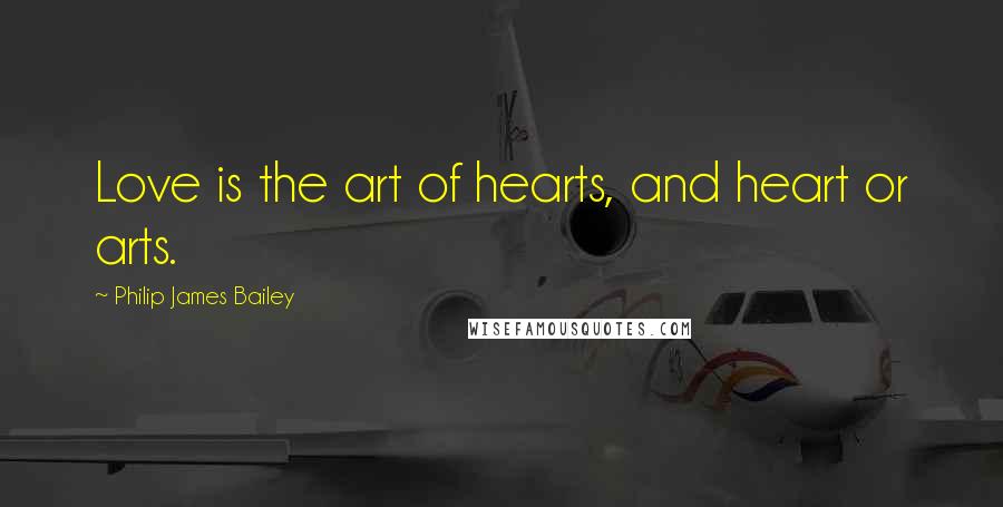 Philip James Bailey Quotes: Love is the art of hearts, and heart or arts.