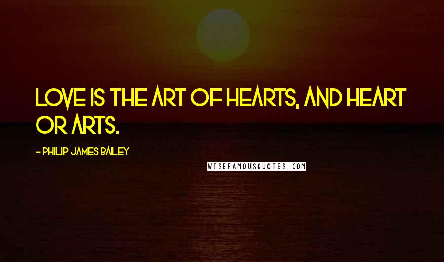 Philip James Bailey Quotes: Love is the art of hearts, and heart or arts.