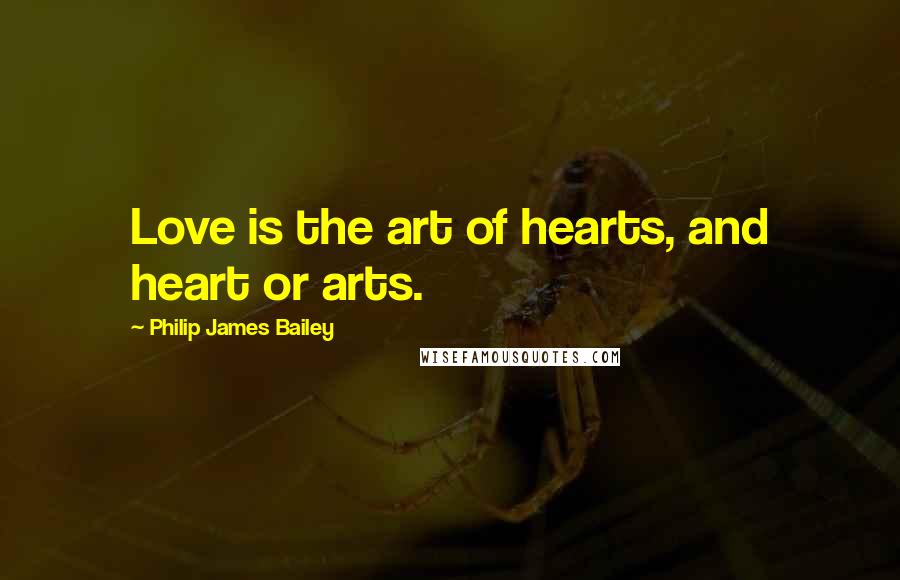 Philip James Bailey Quotes: Love is the art of hearts, and heart or arts.