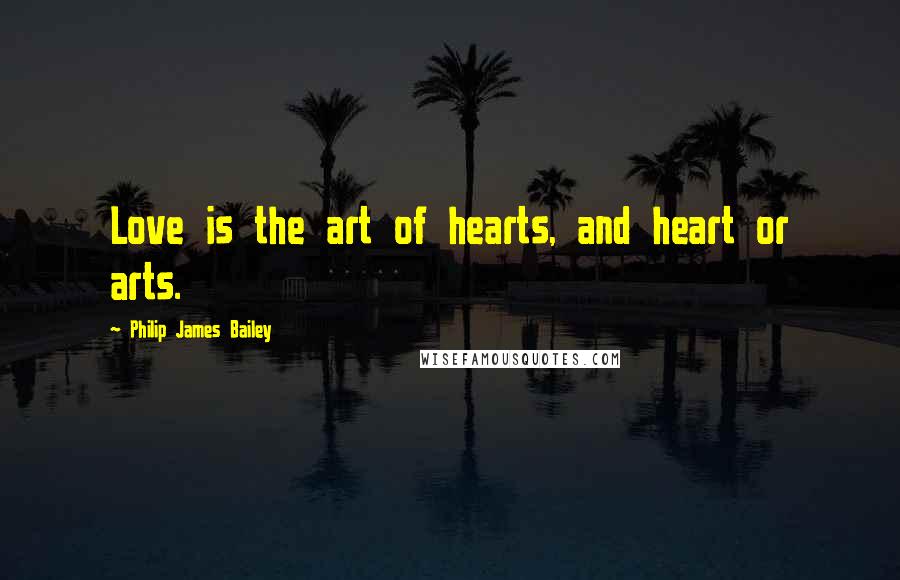 Philip James Bailey Quotes: Love is the art of hearts, and heart or arts.