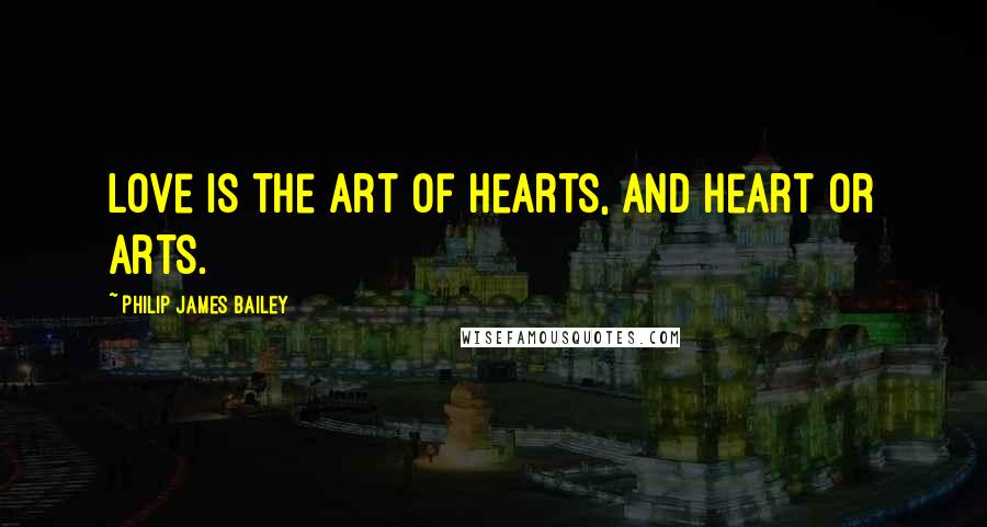 Philip James Bailey Quotes: Love is the art of hearts, and heart or arts.