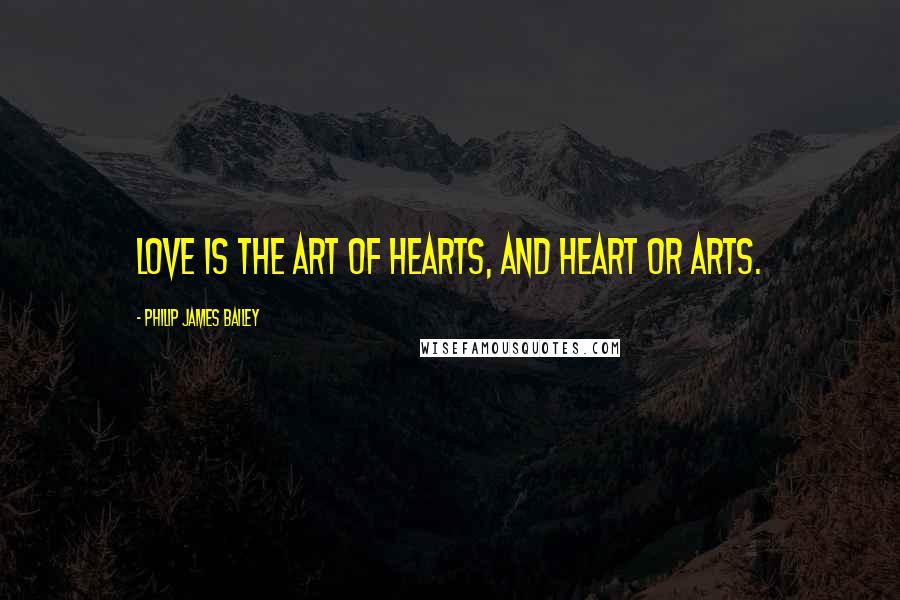 Philip James Bailey Quotes: Love is the art of hearts, and heart or arts.