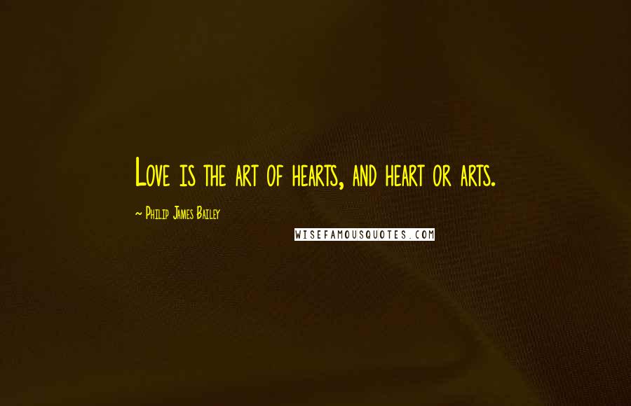 Philip James Bailey Quotes: Love is the art of hearts, and heart or arts.