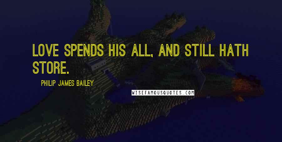 Philip James Bailey Quotes: Love spends his all, and still hath store.