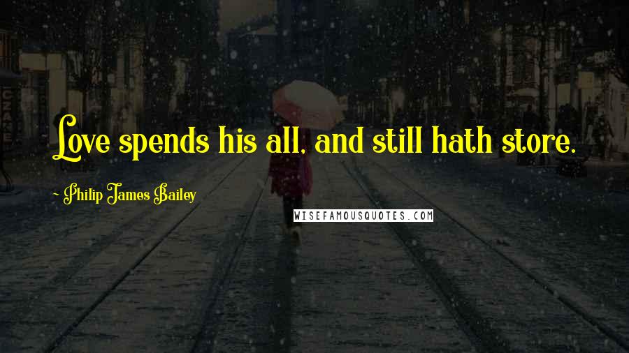 Philip James Bailey Quotes: Love spends his all, and still hath store.