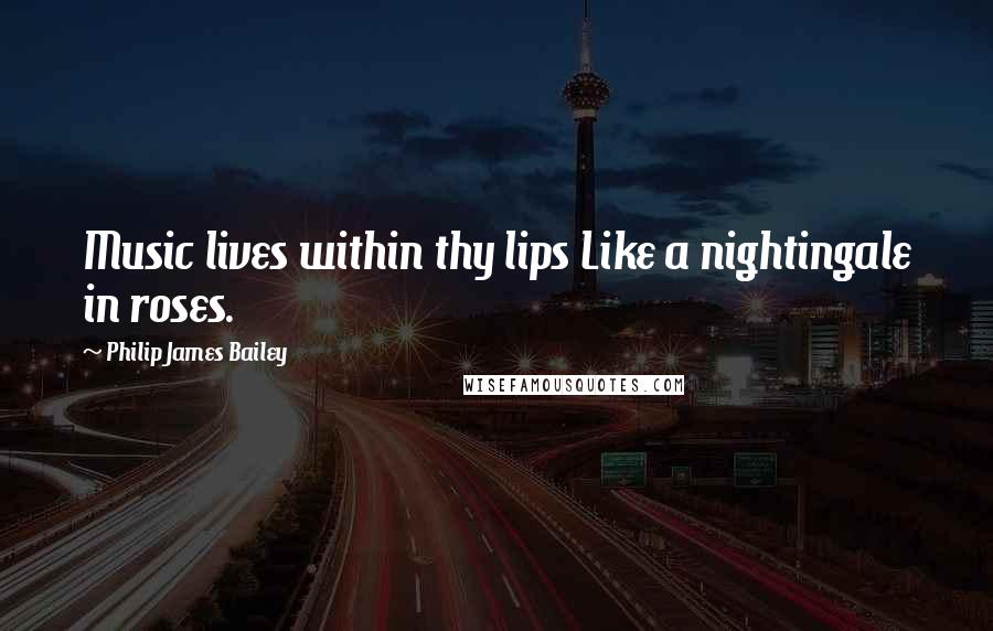Philip James Bailey Quotes: Music lives within thy lips Like a nightingale in roses.