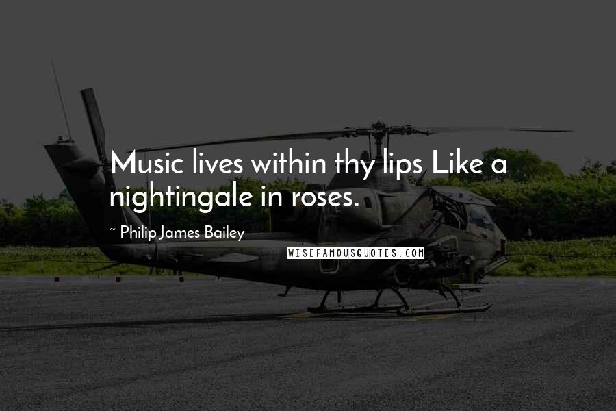 Philip James Bailey Quotes: Music lives within thy lips Like a nightingale in roses.
