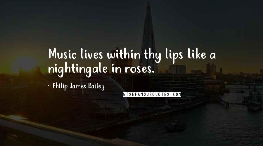 Philip James Bailey Quotes: Music lives within thy lips Like a nightingale in roses.