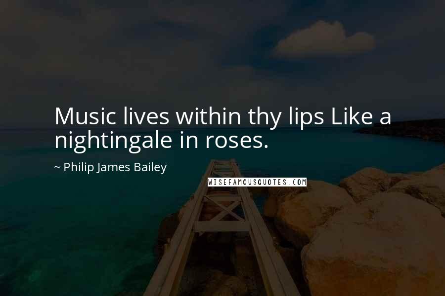 Philip James Bailey Quotes: Music lives within thy lips Like a nightingale in roses.