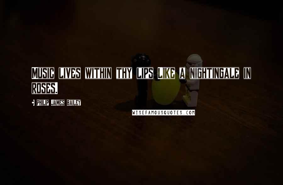 Philip James Bailey Quotes: Music lives within thy lips Like a nightingale in roses.