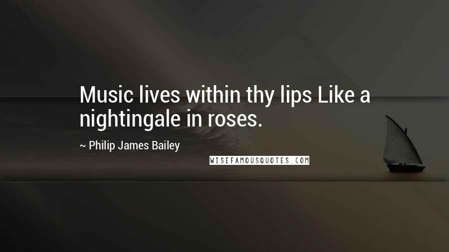 Philip James Bailey Quotes: Music lives within thy lips Like a nightingale in roses.