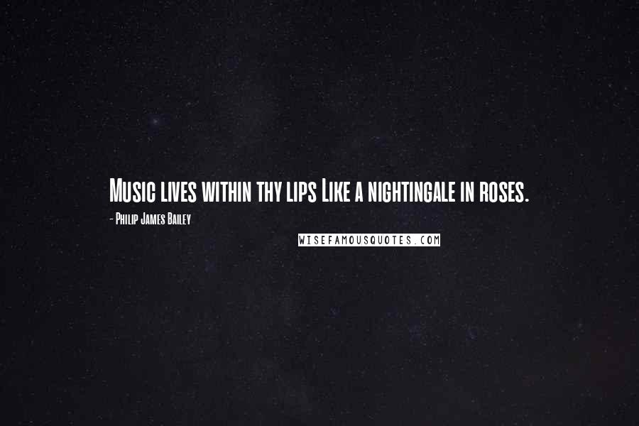 Philip James Bailey Quotes: Music lives within thy lips Like a nightingale in roses.