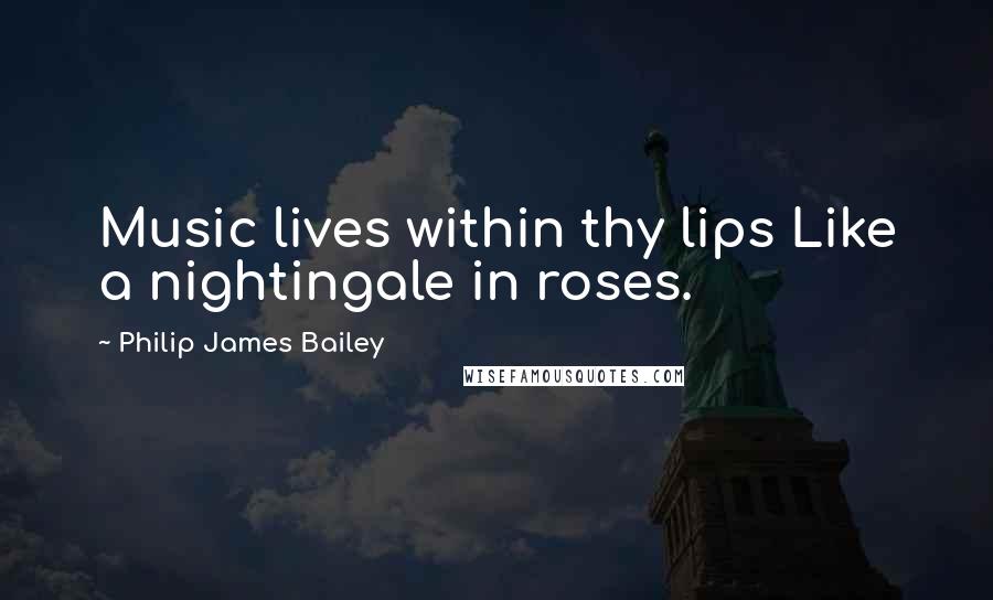 Philip James Bailey Quotes: Music lives within thy lips Like a nightingale in roses.